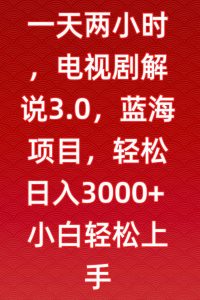 一天两小时,电视剧解说3.0,蓝海项目,轻松日入3000+小白轻松上手【揭秘】-八爪鱼资源库