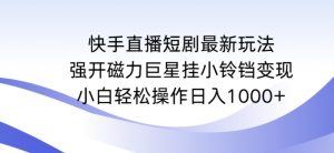 快手直播短剧最新玩法,强开磁力巨星挂小铃铛变现,小白轻松操作日入1000+【揭秘】-八爪鱼资源库