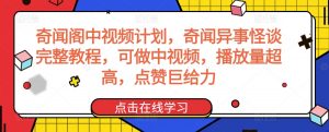 奇闻阁中视频计划,奇闻异事怪谈完整教程,可做中视频,播放量超高,点赞巨给力-八爪鱼资源库
