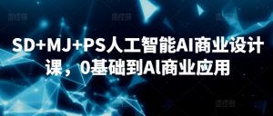 SD+MJ+PS人工智能AI商业设计课,0基础到Al商业应用-八爪鱼资源库