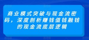 商业模式突破与现金流密码,深度剖析赚钱值钱融钱的现金流底层逻辑-八爪鱼资源库