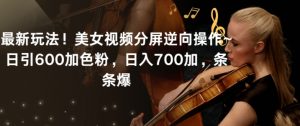 最新玩法！美女视频分屏逆向操作~日引600加色粉，日入700加，条条爆【揭秘】-八爪鱼资源库
