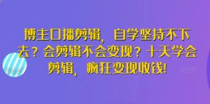 博主口播剪辑，自学坚持不下去？会剪辑不会变现？十天学会剪辑，疯狂变现收钱!-八爪鱼资源库