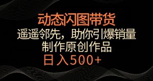 动态闪图带货,遥遥领先,冷门玩法,助你轻松引爆销量,日赚500+【揭秘】-八爪鱼资源库