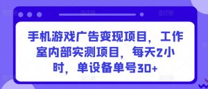 手机游戏广告变现项目,工作室内部实测项目,每天2小时,单设备单号30+【揭秘】-八爪鱼资源库