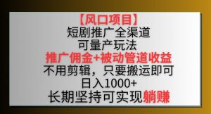 【风口项目】短剧推广全渠道最新双重收益玩法,推广佣金管道收益,不用剪辑,只要搬运即可【揭秘】-八爪鱼资源库
