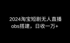 2024最新淘宝短剧无人直播,obs多窗口搭建,日收6000+【揭秘】-八爪鱼资源库