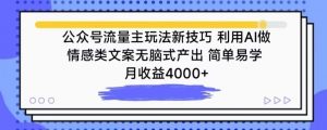 公众号流量主玩法新技巧，利用AI做情感类文案无脑式产出，简单易学，月收益4000+【揭秘】-八爪鱼资源库