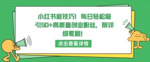小红书新技巧,每日轻松吸引50+高质量创业粉丝,附详细教程【揭秘】-八爪鱼资源库