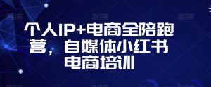 个人IP+电商全陪跑营,自媒体小红书电商培训-八爪鱼资源库