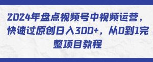 2024年盘点视频号中视频运营,快速过原创日入300+,从0到1完整项目教程-八爪鱼资源库