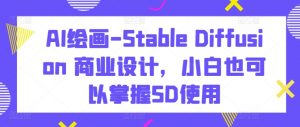 AI绘画-Stable Diffusion 商业设计,小白也可以掌握SD使用-八爪鱼资源库