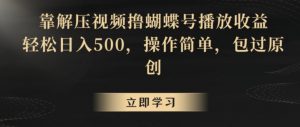 靠解压视频撸蝴蝶号播放收益，轻松日入500，操作简单，包过原创【揭秘】-八爪鱼资源库