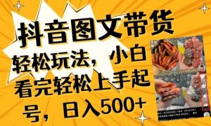 抖音图文带货已过时?那你不如仔细看看这个，小白看完轻松上手起号，日入500+不是梦【揭秘】-八爪鱼资源库