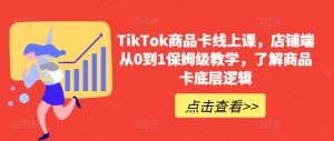 TikTok商品卡线上课,店铺端从0到1保姆级教学,了解商品卡底层逻辑-八爪鱼资源库
