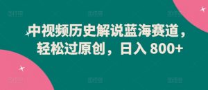 中视频历史解说蓝海赛道,轻松过原创,日入 800+【揭秘】-八爪鱼资源库