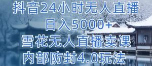抖音24小时无人直播 日入5000+,雪花无人直播卖课,内部防封4.0玩法【揭秘】-八爪鱼资源库