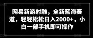 网易新游射雕，全新蓝海赛道，轻轻松松日入2000+，小白一部手机即可操作【揭秘】-八爪鱼资源库