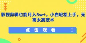 影视剪辑也能月入5w+,小白轻松上手,无需太高技术【揭秘】-八爪鱼资源库