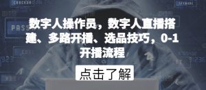 数字人操作员,数字人直播搭建、多路开播、选品技巧,0-1开播流程-八爪鱼资源库