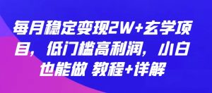 每月稳定变现2W+玄学项目，低门槛高利润，小白也能做 教程+详解【揭秘】-八爪鱼资源库