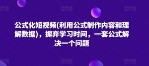 公式化短视频(利用公式制作内容和理解数据),摒弃学习时间,一套公式解决一个问题-八爪鱼资源库