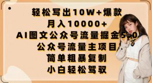 轻松写出10W+爆款,月入10000+,AI图文公众号流量掘金5.0.公众号流量主项目【揭秘】-八爪鱼资源库