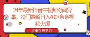 24年最新抖音中视频奇闻异事，冷门赛道日入400+条条视频火爆【揭秘】-八爪鱼资源库
