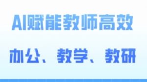 2024AI赋能高阶课，AI赋能教师高效办公、教学、教研-八爪鱼资源库