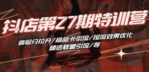 抖音小店·第27期特训营 体验分拉升/商品卡引流/投流效果优化/精选联盟引流/等-八爪鱼资源库