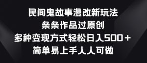 民间鬼故事漫改新玩法，条条作品过原创，多种变现方式，简单易上手人人可做【揭秘】-八爪鱼资源库