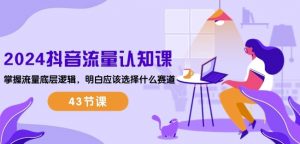 2024抖音流量认知课:掌握流量底层逻辑,明白应该选择什么赛道 (43节课)-八爪鱼资源库