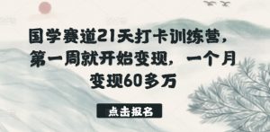国学赛道21天打卡训练营,第一周就开始变现,一个月变现60多万-八爪鱼资源库