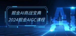 掘金AI商战宝典-系统班:2024掘金AIGC课程(30节视频课)-八爪鱼资源库