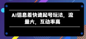 AI信息差快速起号玩法,流量大,互动率高【揭秘】-八爪鱼资源库