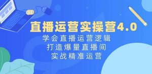 直播运营实操营4.0:学会直播运营逻辑,打造爆量直播间,实战精准运营-八爪鱼资源库