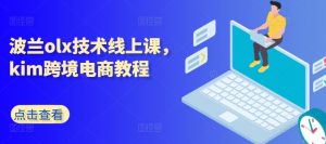 波兰olx技术线上课,kim跨境电商教程-八爪鱼资源库