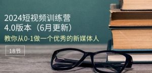 2024短视频训练营-6月4.0版本:教你从0-1做一个优秀的新媒体人(18节)-八爪鱼资源库