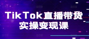TikTok直播带货实操变现课:系统起号、科学复盘、变现链路、直播配置、小店操作流程、团队搭建等。-八爪鱼资源库