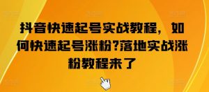 抖音快速起号实战教程,如何快速起号涨粉?落地实战涨粉教程来了-八爪鱼资源库
