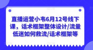直播运营小韦6月12号线下课,话术框架整体设计/流量低迷如何救流/话术框架等-八爪鱼资源库