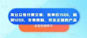 某公众号付费文章:客单价1500,利润1200,非常暴利,完全正规的产品-八爪鱼资源库