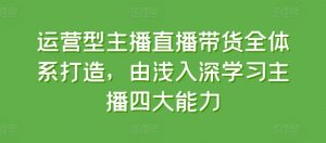 运营型主播直播带货全体系打造，由浅入深学习主播四大能力-八爪鱼资源库