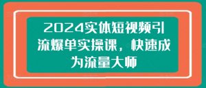 2024实体短视频引流爆单实操课,快速成为流量大师-八爪鱼资源库