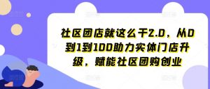 社区团店就这么干2.0,从0到1到100助力实体门店升级,赋能社区团购创业-八爪鱼资源库