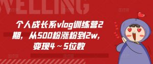 个人成长系vlog训练营2期,从500粉涨粉到2w,变现4~5位数-八爪鱼资源库