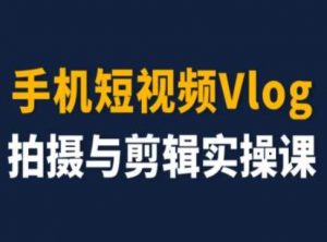 手机短视频Vlog拍摄与剪辑实操课，小白变大师-八爪鱼资源库