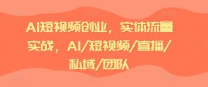 AI短视频创业，实体流量实战，AI/短视频/直播/私域/团队-八爪鱼资源库