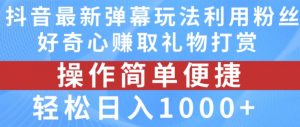 抖音弹幕最新玩法，利用粉丝好奇心赚取礼物打赏，轻松日入1000+-八爪鱼资源库