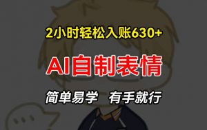 2小时轻松入账630+赚钱项目，手把手教你做AI自制表情，简单易学有手就行【揭秘】-八爪鱼资源库
